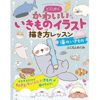 とにかくかわいいいきものイラスト描き方レッスン 海のいきもの/ふじもとめぐみ | bookfan