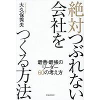 絶対つぶれない会社をつくる方法 最善・最強のリーダー60の考え方/大久保秀夫 | bookfan