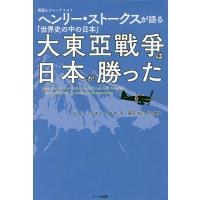 大東亞戰爭は日本が勝った 英国人ジャーナリストヘンリー・ストークスが語る「世界史の中の日本」/ヘンリー・S・ストークス/藤田裕行 | bookfan