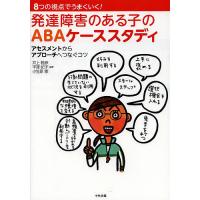 発達障害のある子のABAケーススタディ 8つの視点でうまくいく! アセスメントからアプローチへつなぐコツ/井上雅彦/平澤紀子/小笠原恵 | bookfan