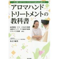 アロマハンドトリートメントの教科書 手と腕へのアプローチだけで全身も心も癒やす 血流回復/こり・こわばり改善 治癒力アップ/うつ症状の改善 リラック | bookfan