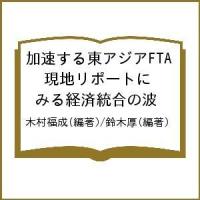 加速する東アジアFTA 現地リポートにみる経済統合の波/木村福成/鈴木厚 | bookfan