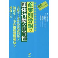 産業別労組の団体行動の正当性 大阪スト事件控訴審判決と加茂生コン事件逆転無罪判決を検証する/連帯ユニオン/吉田美喜夫/古川陽二 | bookfan