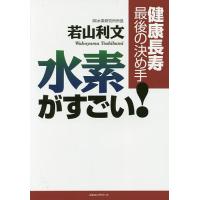 水素がすごい! 健康長寿最後の決め手/若山利文 | bookfan