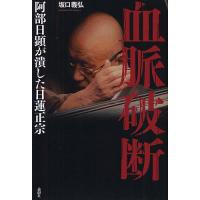 血脈破断 阿部日顕が潰した日蓮正宗/坂口義弘 | bookfan