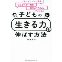 子どもの「生きる力」を伸ばす方法 モンテッソーリ教育×シュタイナー教育×森のようちえんから学ぶ/征矢里沙 | bookfan