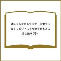 誰にでもできるセミナー主催者になってビジネスを加速させる方法/清久隆幸 | bookfan