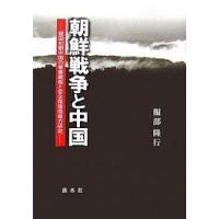 朝鮮戦争と中国 建国初期中国の軍事戦略と安全保障問題の研究/服部隆行 | bookfan