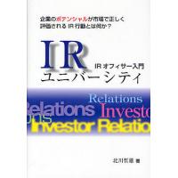 IRユニバーシティ IRオフィサー入門 企業のポテンシャルが市場で正しく評価されるIR行動とは何か?/北川哲雄 | bookfan