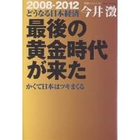 最後の黄金時代が来た かくて日本はツキまくる 2008-2012どうなる日本経済/今井澂 | bookfan