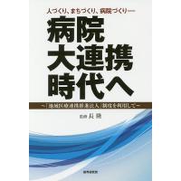 病院大連携時代へ 人づくり、まちづくり、病院づくり 「地域医療連携推進法人」制度を利用して/長隆 | bookfan