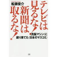 テレビは見るな!新聞は取るな! 〈洗脳マシン〉に腐り果てた〈日本のマスコミ〉/船瀬俊介 | bookfan