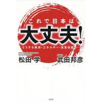 これで日本は大丈夫! どうする経済・エネルギー・皇室伝統……/松田学/武田邦彦 | bookfan