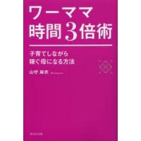 ワーママ時間3倍術　子育てしながら稼ぐ母になる方法　山守麻衣/著 | ドラマ書房Yahoo!店