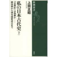 私の日本古代史　下　『古事記』は偽書か−継体朝から律令国家成立まで　上田正昭/著 | ドラマYahoo!店