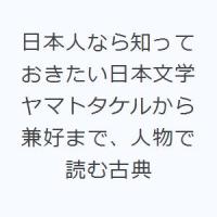 日本人なら知っておきたい日本文学 ヤマトタケルから兼好まで、人物で読む古典 | ぐるぐる王国DS ヤフー店