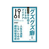 「グズグズ癖」とキッパリ手を切る200のアイデア 人生を浪費しないための超時間管理術 電子書籍版 / 野間健司 | ebookjapan ヤフー店