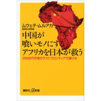 中国が喰いモノにするアフリカを日本が救う 200兆円市場のラストフロンティアで儲ける 電子書籍版 / ムウェテ・ムルアカ | ebookjapan ヤフー店