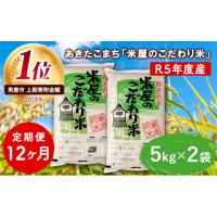 ふるさと納税 秋田県 男鹿市 定期便  令和5年産『米屋のこだわり米』あきたこまち 白米 10kg  5kg×2袋12ヶ月連続発送（合計120kg）吉運商店秋田県 男鹿市 | ふるさとチョイス