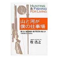 山と河が僕の仕事場 頼りない職業猟師+西洋毛鉤釣り職人のできるまでとこれから / 牧浩之  〔本〕 | HMV&BOOKS online Yahoo!店