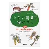 小さい農業で稼ぐコツ 加工・直売・幸せ家族農業で30a1200万円 / 西田栄喜  〔本〕 | HMV&BOOKS online Yahoo!店