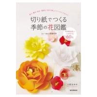 切り紙でつくる季節の花図鑑 祝う・贈る・彩る　簡単にできて美しいペーパーフラワー / 大原まゆみ (造形作 | HMV&BOOKS online Yahoo!店