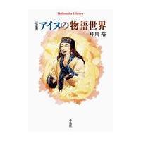 アイヌの物語世界 改訂版/中川裕（アイヌ語学） | Honya Club.com Yahoo!店