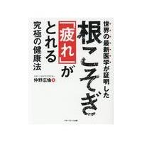 世界の最新医学が証明した根こそぎ「疲れ」がとれる究極の健康法/仲野広倫 | Honya Club.com Yahoo!店