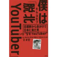 僕は「脱北ＹｏｕＴｕｂｅｒ」―北朝鮮から命がけで日本に来た男 | 紀伊國屋書店