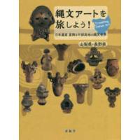 縄文アートを旅しよう！ - 日本遺産星降る中部高地の縄文世界　山梨県・長野県 | 紀伊國屋書店