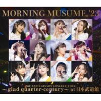 BD/モーニング娘。'23/モーニング娘。'23 25th ANNIVERSARY CONCERT TOUR 〜glad quarter-century〜 at 日本武道館(Blu-ray) | MONO玉光堂