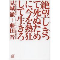 [本/雑誌]/絶望しきって死ぬために、今を熱狂して生きろ (講談社+α文庫)/見城徹/〔著〕 藤田晋/〔著〕(文庫) | ネオウィング Yahoo!店