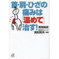 [本/雑誌]/首・肩・ひざの痛みは「温めて」治す! (講談社+α文庫)/吉田始史/〔著〕 高松和夫/監修 | ネオウィング Yahoo!店