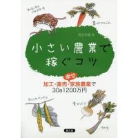 [本/雑誌]/小さい農業で稼ぐコツ 加工・直売・幸せ家族農業で30a1200万円/西田栄喜/著 | ネオウィング Yahoo!店