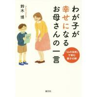 [本/雑誌]/わが子が幸せになるお母さんの一言 「心の法則」で育む親子の絆/鈴木博/著 | ネオウィング Yahoo!店