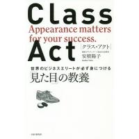 [本/雑誌]/CLASS ACT 世界のビジネスエリートが必ず身につける「見た目」の教養/安積陽子/著 | ネオウィング Yahoo!店