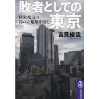 [本/雑誌]/敗者としての東京 巨大都市の隠れた地層を読む (筑摩選書)/吉見俊哉/著 | ネオウィング Yahoo!店