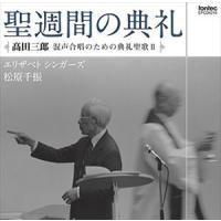 高田三郎：混声合唱のための典礼聖歌II 聖週間の典礼 松原千振（cond） | エスネットストアー