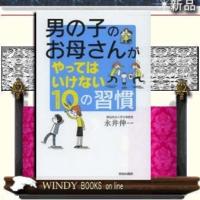 男の子のお母さんがやってはいけない10の習慣/出版社青春出版社著永井伸一ジャンル教育 | WINDY BOOKS on line