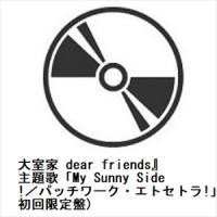 【CD】大室家 dear friends』主題歌「My Sunny Side!／パッチワーク・エトセトラ!」(初回限定盤) | ヤマダデンキ Yahoo!店