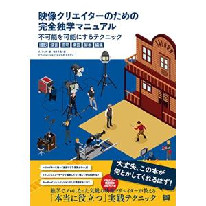 映像クリエイターのための完全独学マニュアル　不可能を可能にするテクニック〈撮影・録音・照明・ 構図・脚本・編集〉