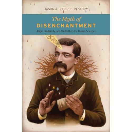 The Myth of Disenchantment: Magic, Modernity, and ...