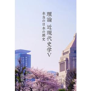 誇れる祖国 日本復活への提言 本当の日本の歴史『理論 近現代史学V』