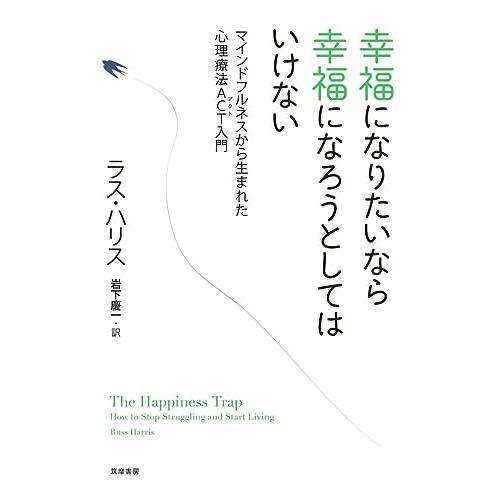 幸福になりたいなら幸福になろうとしてはいけない: マインドフルネスから生まれた心理療法ACT入門 (...