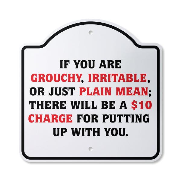 If You are Grouchy Iratable Or Mean $10 Charge 10"...