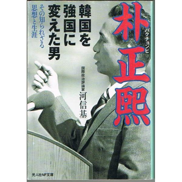 韓国を強国に変えた男 朴正煕 その知られざる思想と生涯 河信基 光人社NF文庫