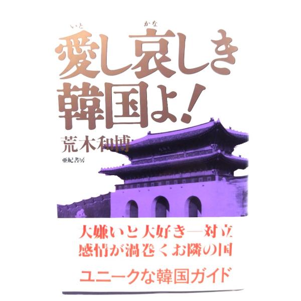 愛し哀しき韓国よ!/ 荒木 和博 (著) /亜紀書房