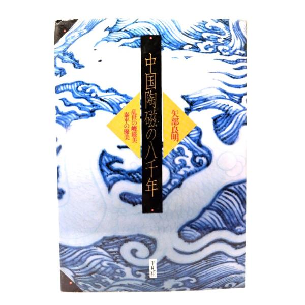 中国陶磁の八千年: 乱世の峻巌美・泰平の優美/矢部 良明 (著) /平凡社