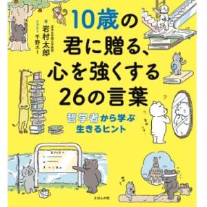 10歳の君に贈る、心を強くする26の言葉 哲学者から学ぶ生きるヒント/岩村太郎/千野エー