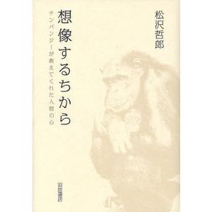想像するちから チンパンジーが教えてくれた人間の心/松沢哲郎｜bookfan